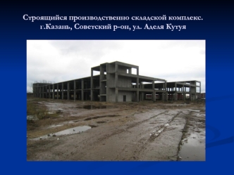 Строящийся производственно складской комплекс. г.Казань, Советский р-он, ул. Аделя Кутуя.