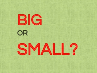 Big or small