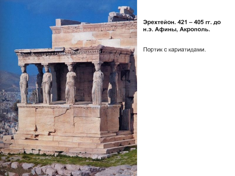 Эрехтейон. 421 – 405 гг. до н.э. Афины, Акрополь.  Портик с кариатидами.