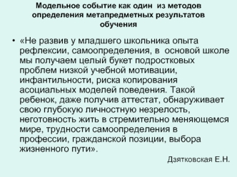 Не развив у младшего школьника опыта рефлексии, самоопределения, в  основой школе мы получаем целый букет подростковых проблем низкой учебной мотивации, инфантильности, риска копирования асоциальных моделей поведения. Такой ребенок, даже получив аттестат,