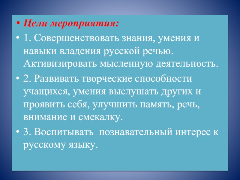Цели мероприятия:1. Совершенствовать знания, умения и навыки владения русской речью. Активизировать