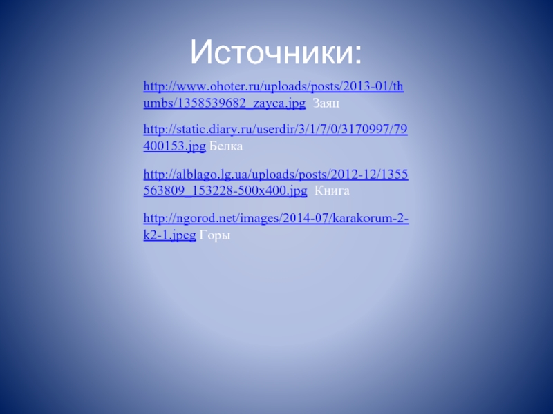 Источники: http://www.ohoter.ru/uploads/posts/2013-01/thumbs/1358539682_zayca.jpg Заяц http://static.diary.ru/userdir/3/1/7/0/3170997/79400153.jpg Белка http://alblago.lg.ua/uploads/posts/2012-12/1355563809_153228-500x400.jpg Книга http://ngorod.net/images/2014-07/karakorum-2-k2-1.jpeg Горы