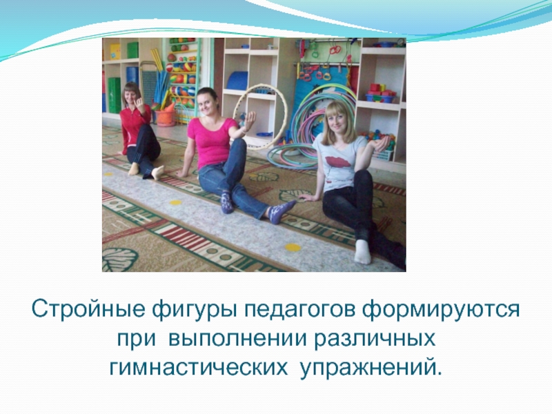 Стройные фигуры педагогов формируются при выполнении различных гимнастических упражнений.