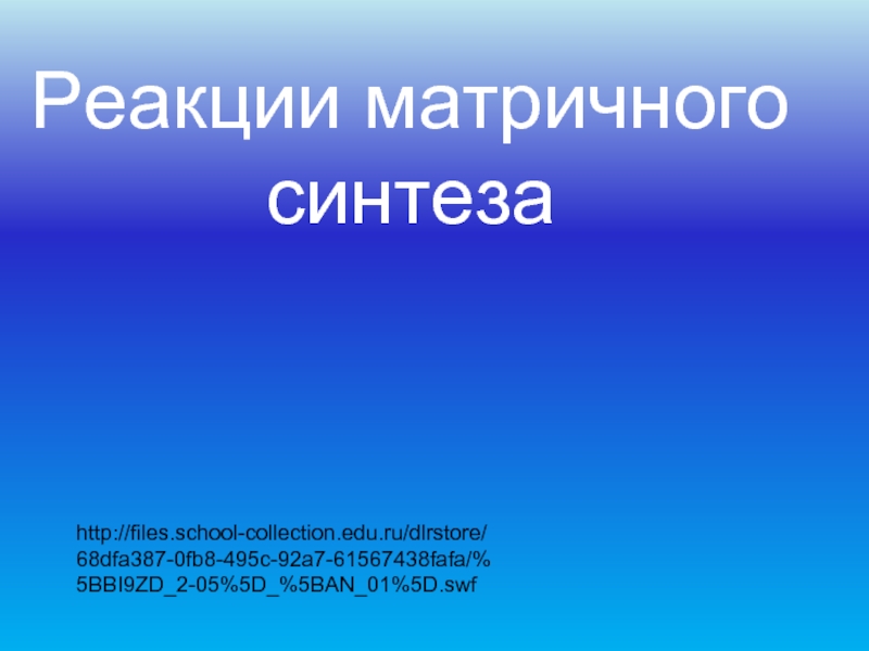 http://files.school-collection.edu.ru/dlrstore/68dfa387-0fb8-495c-92a7-61567438fafa/%5BBI9ZD_2-05%5D_%5BAN_01%5D.swfРеакции матричного синтеза