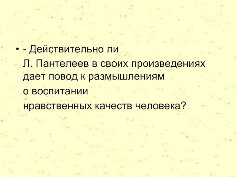 - Действительно ли   Л. Пантелеев в своих произведениях дает повод