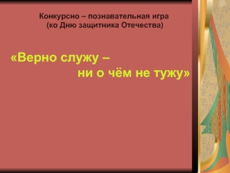 Верно служу – 
                    ни о чём не тужу