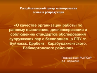 О качестве организации работы по раннему выявлению, диспансеризации и соблюдению стандартов обследования  супружеских пар с бесплодием  в ЛПУ гг. Буйнакск, Дербент,  Карабудахкентского, Бабаюртовского районов