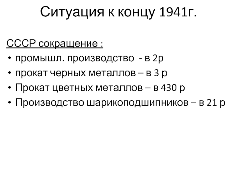 Ситуация к концу 1941г.СССР сокращение :промышл. производство - в 2рпрокат черных металлов