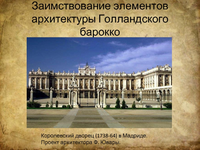 Заимствование элементов архитектуры Голландского бароккоКоролевский дворец (1738-64) в Мадриде. Проект архитектора Ф. Ювары.