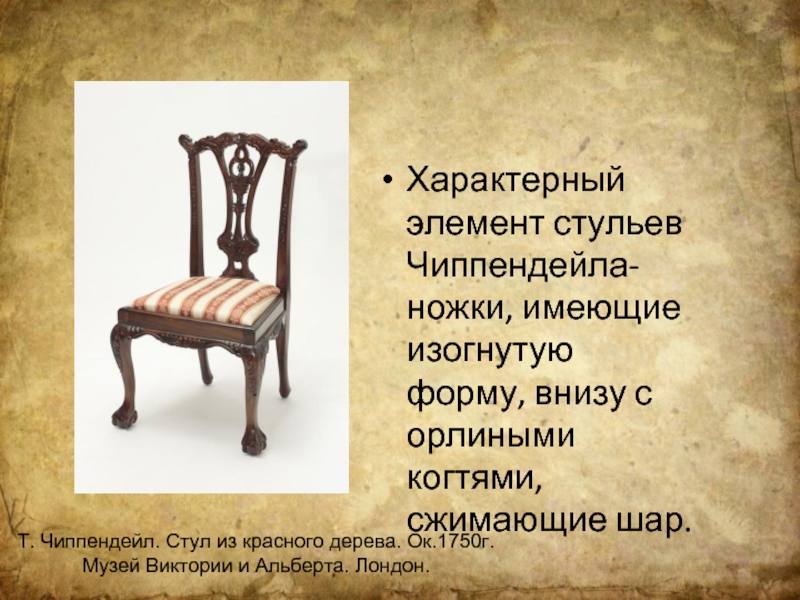 Характерный элемент стульев Чиппендейла-ножки, имеющие изогнутую форму, внизу с орлиными когтями,