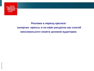 Реклама в период кризиса:
 синергия  прессы и он-лайн ресурсов как способ 
максимального охвата целевой аудитории.