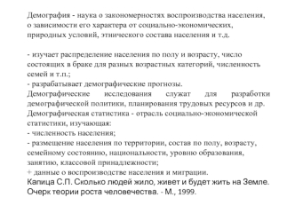 Демография - наука о закономерностях воспроизводства населения, о зависимости его характера от социально-экономических, природных условий, этнического состава населения и т.д.
- изучает распределение населения по полу и возрасту, число состоящих в браке д