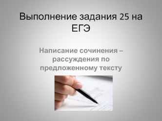 Выполнение задания 25 на ЕГЭ. Написание сочинения – рассуждения по предложенному тексту