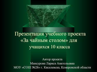 Презентация учебного проекта                       За чайным столом для учащихся 10 класса