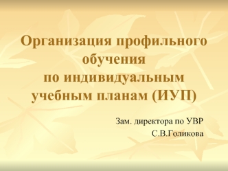 Организация профильного обучения по индивидуальным учебным планам (ИУП)