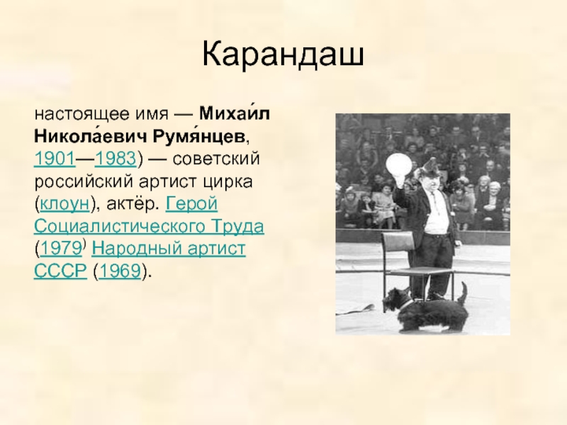 Карандашнастоящее имя — Михаи́л Никола́евич Румя́нцев, 1901—1983) — советский российский артист цирка (клоун), актёр.
