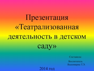 Презентация Театрализованная деятельность в детском саду                             Составила:                                                                                       Воспитатель                                                              