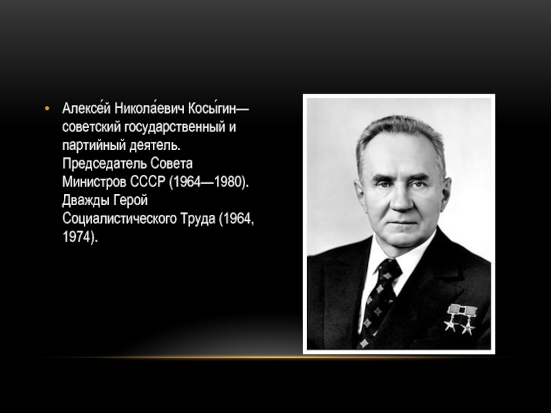 Алексе́й Никола́евич Косы́гин— советский государственный и партийный деятель. Председатель Совета Министров