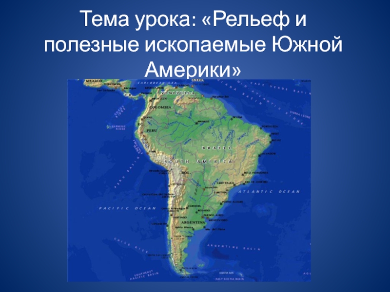 Тема урока: «Рельеф и полезные ископаемые Южной Америки»