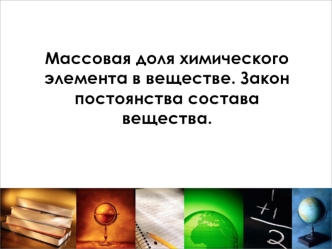 Массовая доля химического элемента в веществе. Закон постоянства состава вещества.