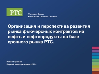 Организация и перспектива развития рынка фьючерсных контрактов на нефть и нефтепродукты на базе срочного рынка РТС.