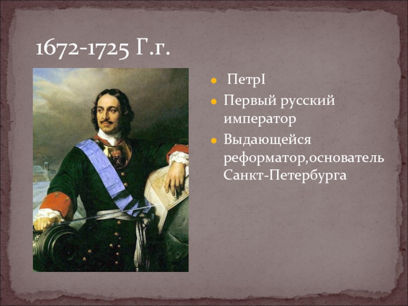 1672-1725 Г.г. ПетрIПервый русский императорВыдающейся реформатор,основатель Санкт-Петербурга