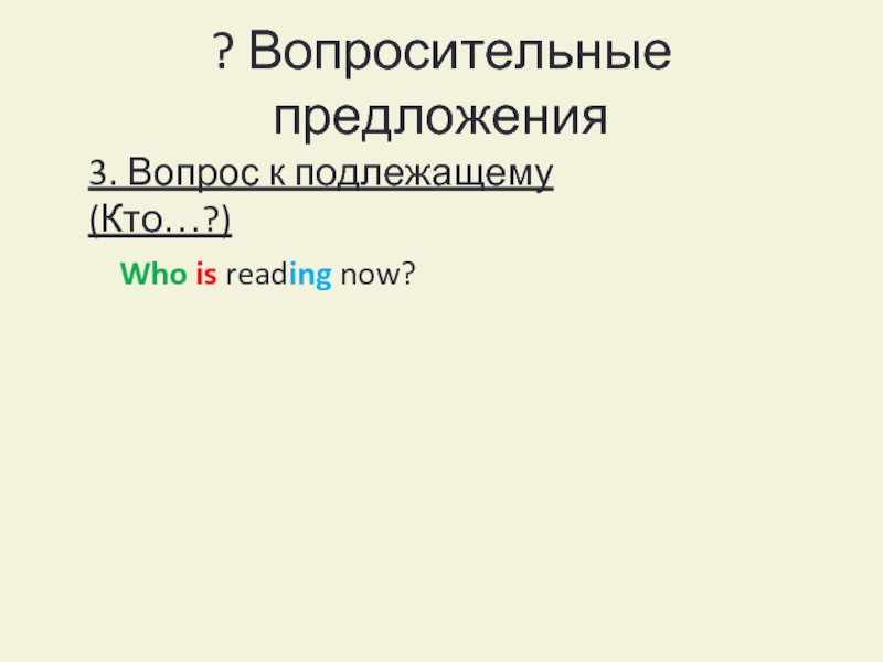 ? Вопросительные предложения3. Вопрос к подлежащему (Кто…?)Who is reading now?