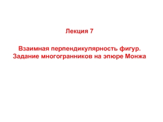 Взаимная перпендикулярность фигур. Задание многогранников на эпюре Монжа. (Лекция 7)