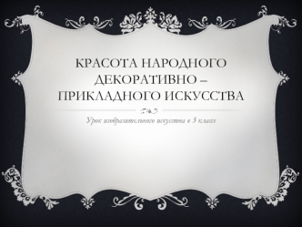 Красота народного декоративно-прикладного искусства. (ИЗО. 3 класс)