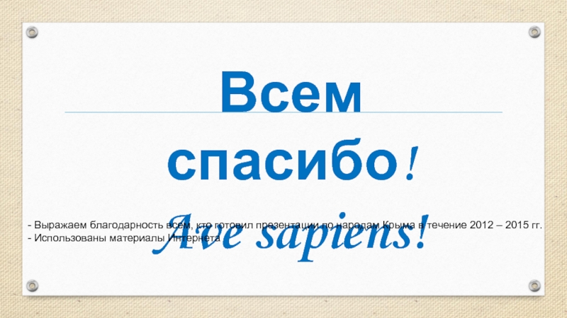Всем спасибо!Ave sapiens!- Выражаем благодарность всем, кто готовил презентации по народам Крыма