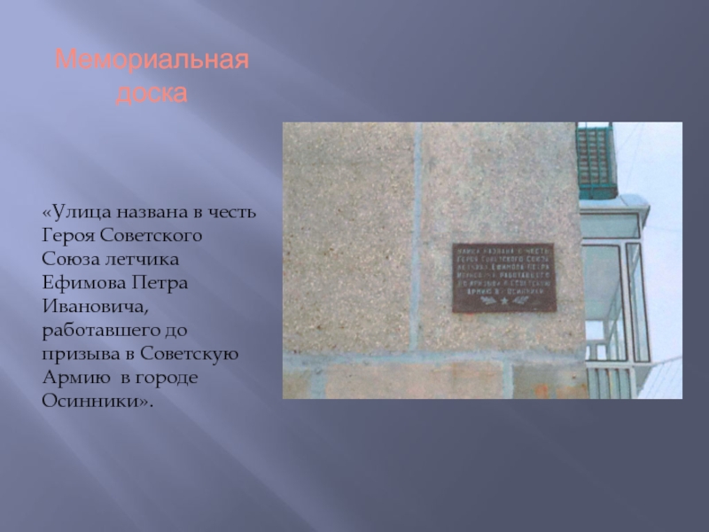 Мемориальная доска«Улица названа в честь Героя Советского Союза летчика Ефимова Петра Ивановича,