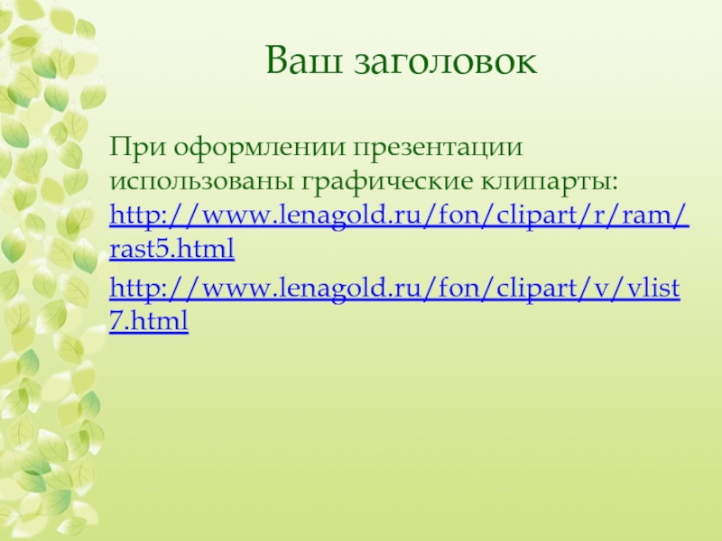 Ваш заголовокПри оформлении презентации использованы графические клипарты: http://www.lenagold.ru/fon/clipart/r/ram/rast5.htmlhttp://www.lenagold.ru/fon/clipart/v/vlist7.html