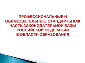 Профессиональные и образовательные стандарты, как часть законодательной базы РФ в области образования