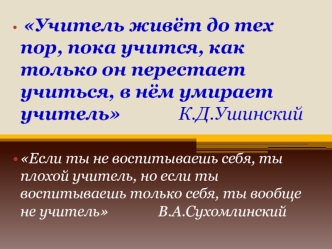 Учитель живет до тех пор, пока учится, как только он перестаёт учиться, в нём умирает учитель