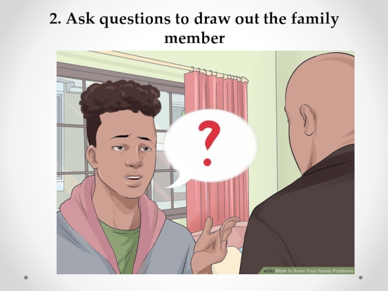 2. Ask questions to draw out the family member