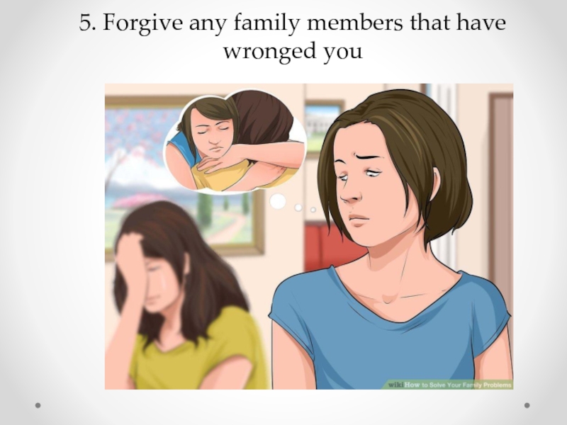 5. Forgive any family members that have wronged you
