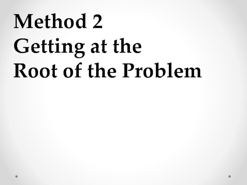 Method 2  Getting at the  Root of the Problem