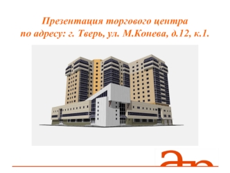 Презентация торгового центра              по адресу: г. Тверь, ул. М.Конева, д.12, к.1.