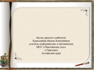 Автор данного шаблона: 
Ермолаева Ирина Алексеевна
учитель информатики и математики 
МОУ Павловская сош
с.Павловск
Алтайский край