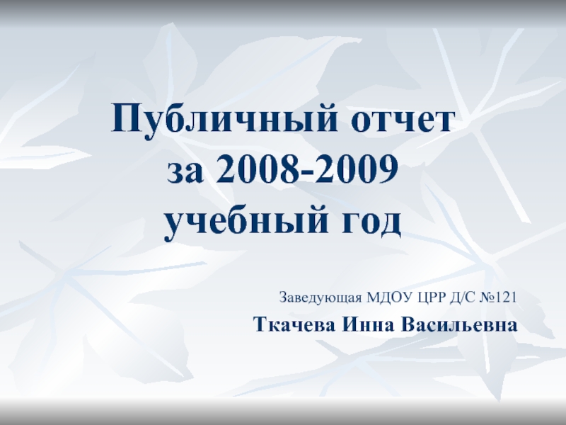 Публичный отчет  за 2008-2009  учебный годЗаведующая МДОУ ЦРР Д/С №121Ткачева Инна Васильевна