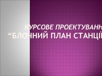 Курсове проектування “Блочний план станції”