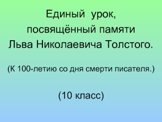 Единый  урок, 
посвящённый памяти 
Льва Николаевича Толстого.

(К 100-летию со дня смерти писателя.)

(10 класс)