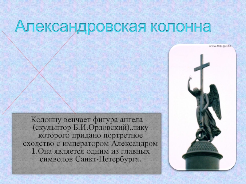 Колонну венчает фигура ангела(скульптор Б.И.Орловский),лику которого придано портретное сходство с императором Александром