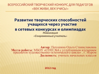 Развитие творческих способностей учащихся через участие 
в сетевых конкурсах и олимпиадах
Номинация 
Современный учитель


Автор: Петошина Ольга Станиславовна
Место работы: МБОУ СОШ №4 с углубленным изучением предметов художественно-эстетического цикла , 