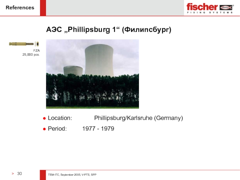 ReferencesАЭС „Phillipsburg 1“ (Филипсбург) Location: 		Phillipsburg/Karlsruhe (Germany) Period: 		1977 - 1979FZA 25,000 pcs.