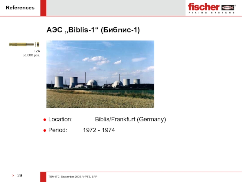 ReferencesАЭС „Biblis-1“ (Библис-1) Location: 		Biblis/Frankfurt (Germany) Period: 		1972 - 1974FZA 30,000 pcs.