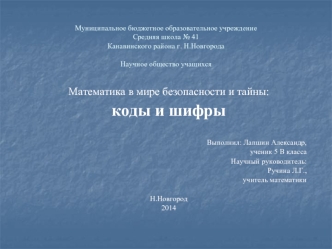 Математика в мире безопасности и тайны:
коды и шифры


Выполнил: Лапшин Александр,
ученик 5 В класса
Научный руководитель:
Ручина Л.Г.,
учитель математики

Н.Новгород
2014