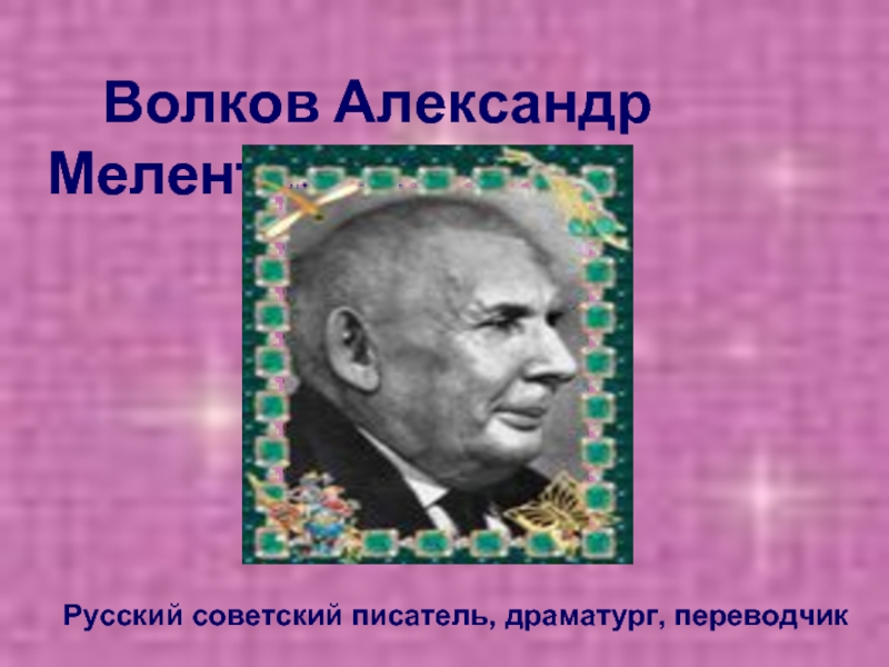 Волков Александр Мелентьевич Русский советский писатель, драматург, переводчик