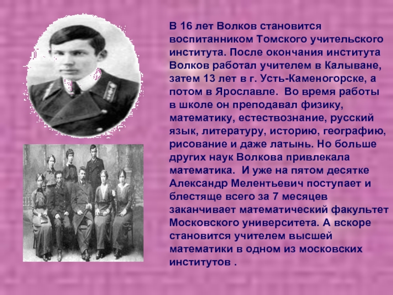 В 16 лет Волков становится воспитанником Томского учительского института. После окончания
