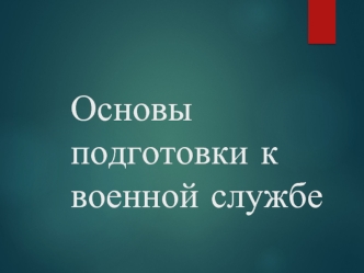 Основы подготовки к военной службе. Основные сведения о воинской обязанности